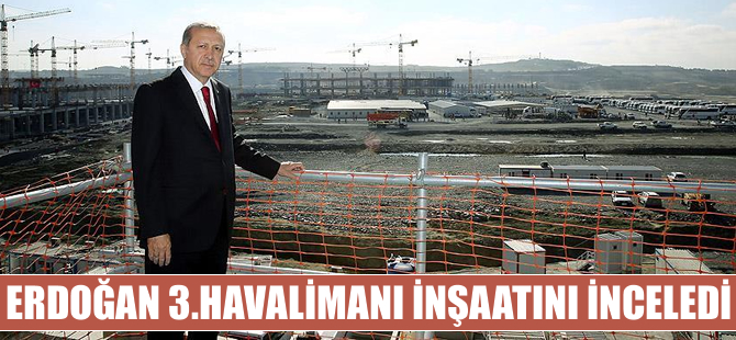 Cumhurbaşkanı Erdoğan 3. Havalimanı inşaatını inceledi