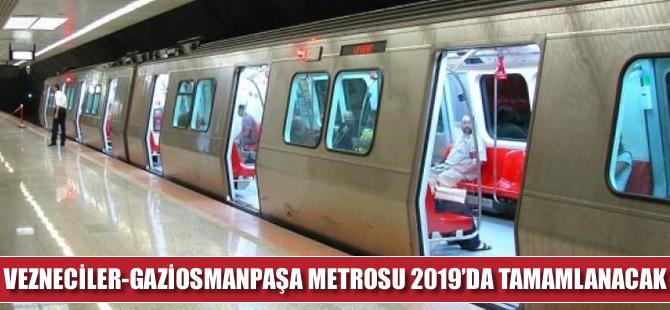 Vezneciler-Gaziosmanpaşa metrosu 2019’da tamamlanacak