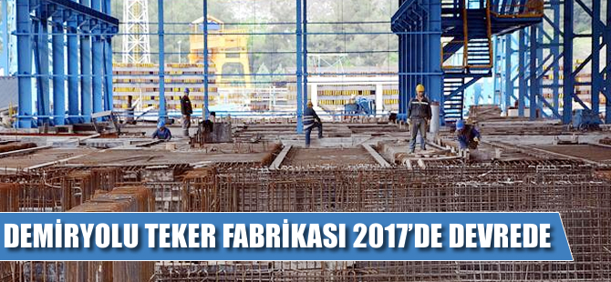 Demiryolu Teker Fabrikası 2017’de devrede