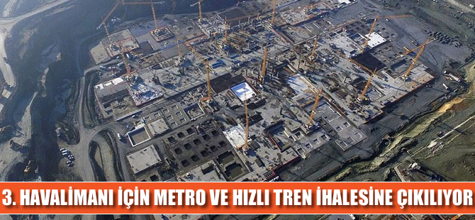 3. Havalimanı için metro ve hızlı tren ihalesine çıkılıyor