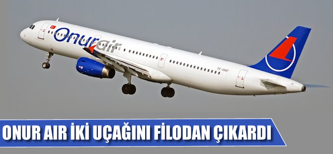 Onur Air iki uçağını filodan çıkardı