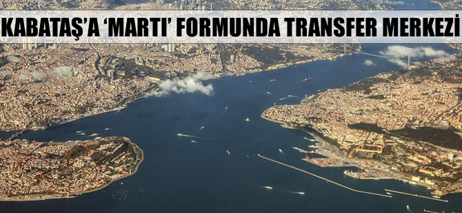 Kabataş'a 'martı' formunda transfer merkezi