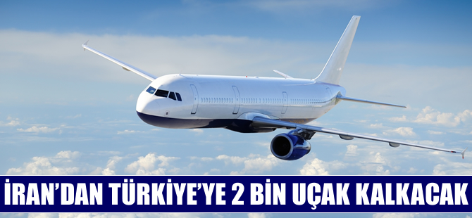 İran'dan Türkiye'ye 2 bin uçak