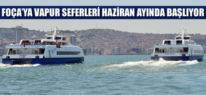 Foça seferleri haziran ayı başında başlıyor