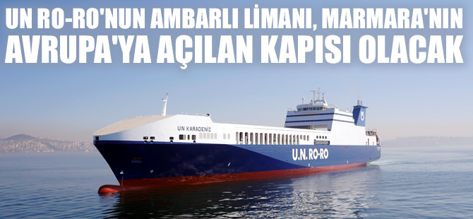 U.N. Ro-Ro’nun Ambarlı Limanı, Marmara’nın Avrupa’ya açılan kapısı olacak!