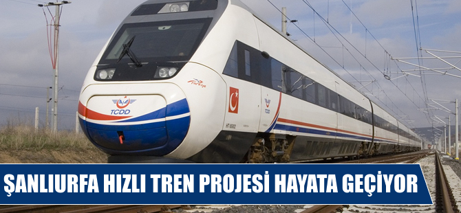 Şanlıurfa Hızlı Tren Projesi hayata geçiyor