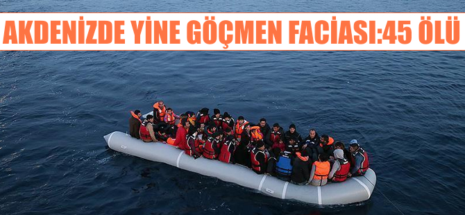 Sicilya açıklarında yine göçmen faciası: 45 ölü