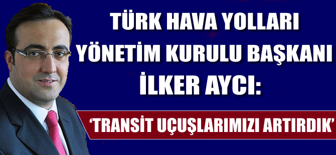 İlker Aycı; 'Transit uçuşlarımızı artırdık'