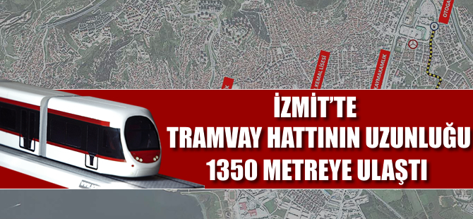 İzmit'te Tramvay hattının uzunluğu 1.350 metreye ulaştı