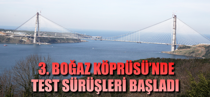 3. Boğaz Köprüsü'nde test sürüşleri başladı