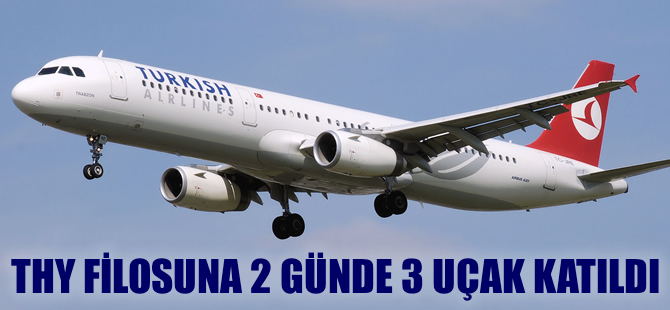 THY filosuna 2 günde 3 uçak katıldı