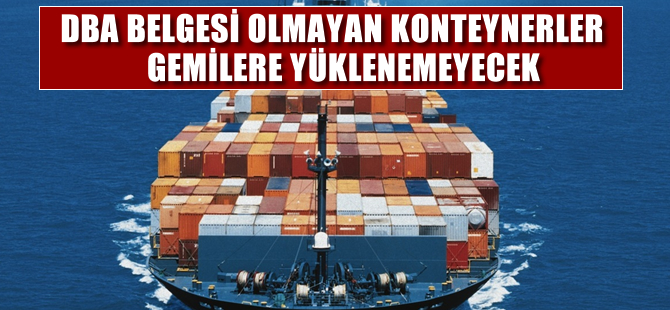 DBA belgesi olmayan konteynerler gemilere yüklenemeyecek