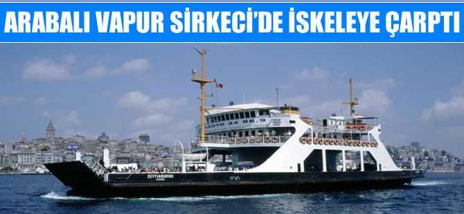 Zeytinburnu arabalı vapuru Sirkeci'de iskeleye çaptı