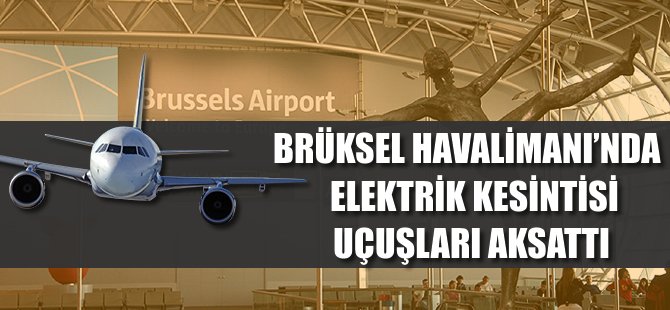 Brüksel havalimanında elektrik kesintisi uçuşları aksattı