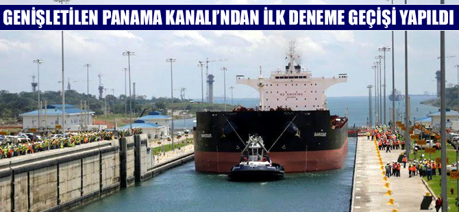 Genişletilen Panama Kanalı’nda ilk deneme geçişi yapıldı