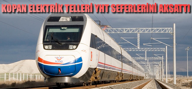 Kopan elektrik telleri YHT seferlerini aksattı