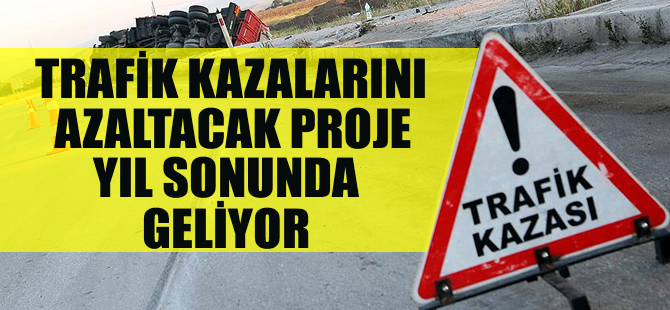 Trafik kazalarını azaltacak proje yıl sonunda geliyor