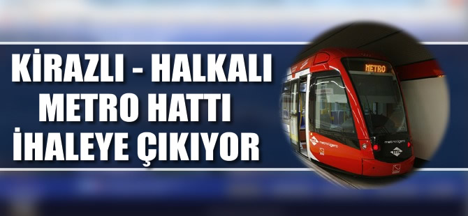 Kirazlı Halkalı metro hattı ihaleye çıkıyor