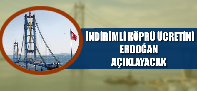 İndirimli köprü ücretini Cumhurbaşkanı Erdoğan açıklayacak