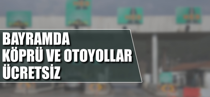 Bayramda köprü ve otoyollar ücretsiz