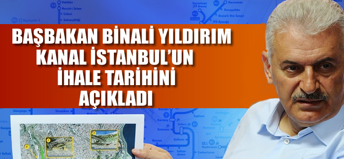 Başbakan Binali Yıldırım Kanal İstanbul’un ihale tarihini açıkladı