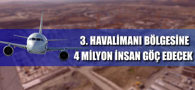 3. havalimanı bölgesine 4 milyon insan göç edecek