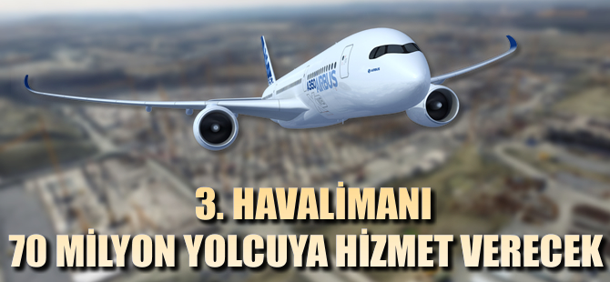 3.Havalimanı 70 milyon yolcuya hizmet verecek!