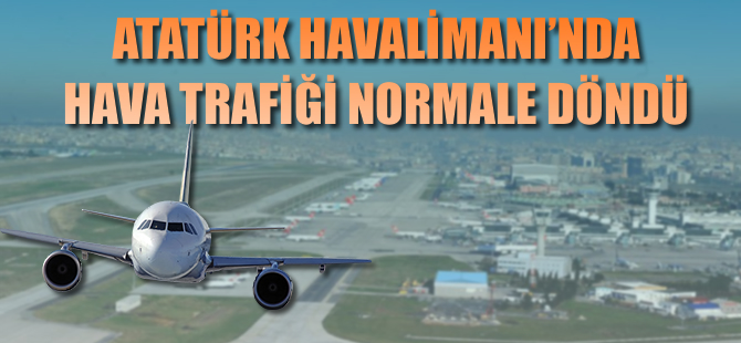 Atatürk Havalimanı'nda hava trafiği normale döndü