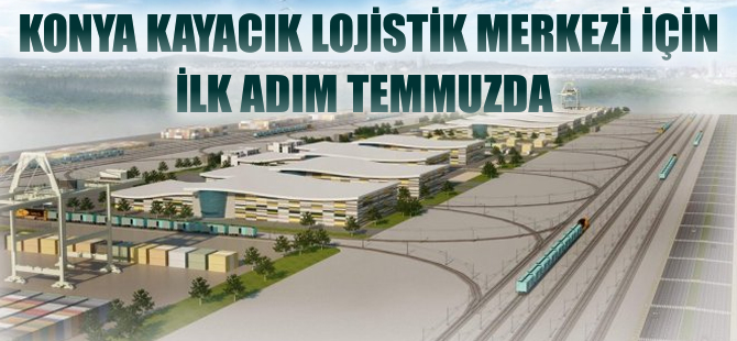 Konya Kayacık Lojistik Merkezi için ilk adım temmuzda