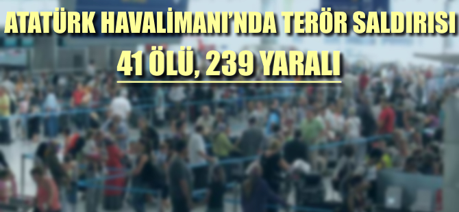 Atatürk Havalimanı'nda canlı bomba saldırısı: 41 can kaybı, 239 yaralı