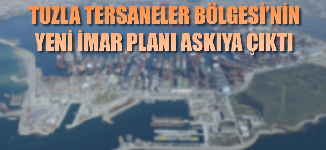 Tuzla Tersaneler Bölgesi yeni imar planları askıya çıktı