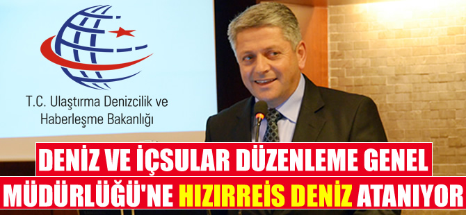 Deniz ve İçsular Düzenleme Genel Müdürlüğü'ne Hızırreis Deniz atanıyor