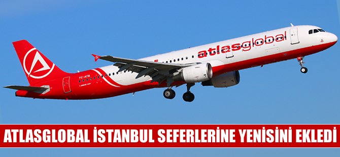 Atlasglobal İstanbul seferlerine yenilerini ekledi