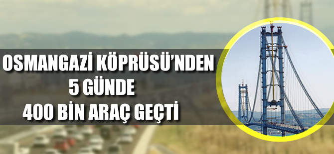 Osmangazi Köprüsü'nden 5 günde 400 bin araç geçti