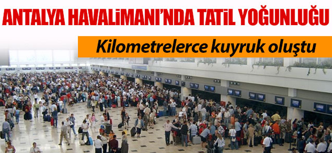 Antalya Havalimanı'nda tatil yoğunluğu