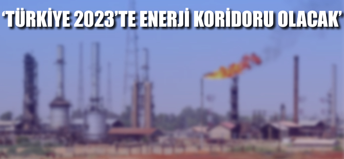 'Türkiye 2023'te enerji koridoru olacak'