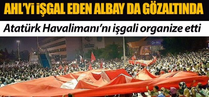 Atatürk Havalimanı'nı işgal eden albay da gözaltında