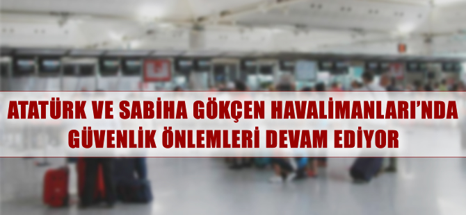 Atatürk ve Sabiha Gökçen'de güvenlik önlemleri devam ediyor