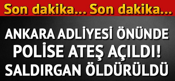 Ankara Adliyesi önünde polise ateş açıldı! Saldırgan öldürüldü...