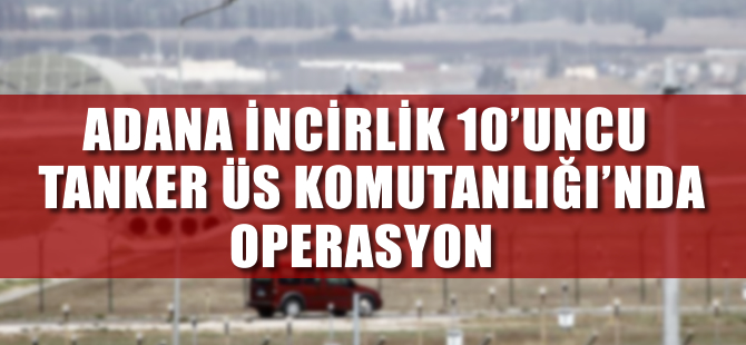 Adana'daki İncirlik 10'uncu Tanker Üs Komutanlığı'nda operasyon