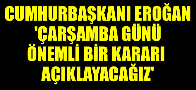 Cumhurbaşkanı Erdoğan 'Çarşamba günü önemli bir kararı açıklayacağız'