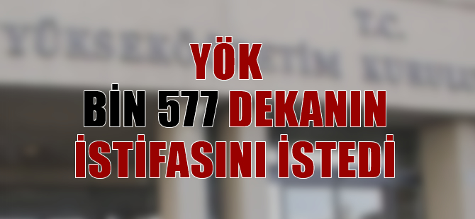 YÖK, toplam bin 577 dekanın istifasını istedi