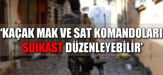 Kaçak MAK ve SAT komandoları suikast yapabilir