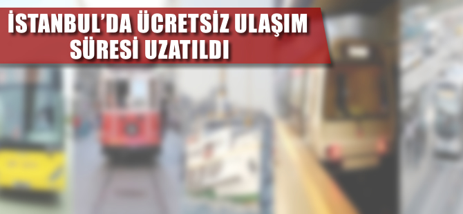 İstanbul'da ücretsiz toplu ulaşım süresi uzatıldı