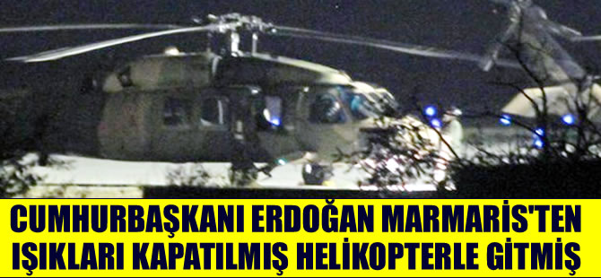 Cumhurbaşkanı Erdoğan, Marmaris'ten ışıkları kapatılmış helikopterle gitmiş