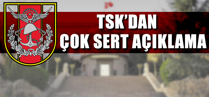 TSK'dan çok sert açıklama