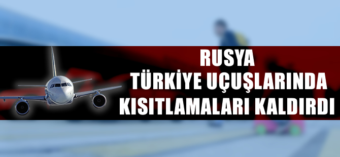 Rusya Türkiye uçuşlarına yönelik kısıtlamaları kaldırdı