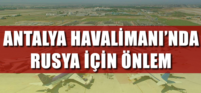 Antalya Havalimanı'nda Rusya için özel önlem