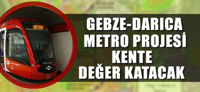 Gebze-Darıca Metro Projesi kente değer katacak