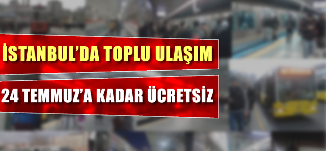 İstanbul'da toplu ulaşım 24 Temmuz'a kadar ücretsiz